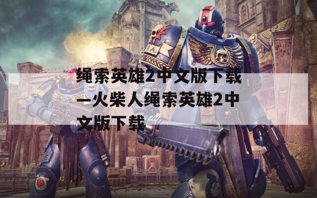 绳索英雄2中文版下载—火柴人绳索英雄2中文版下载