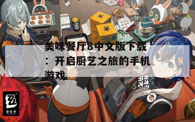 美味餐厅8中文版下载：开启厨艺之旅的手机游戏
