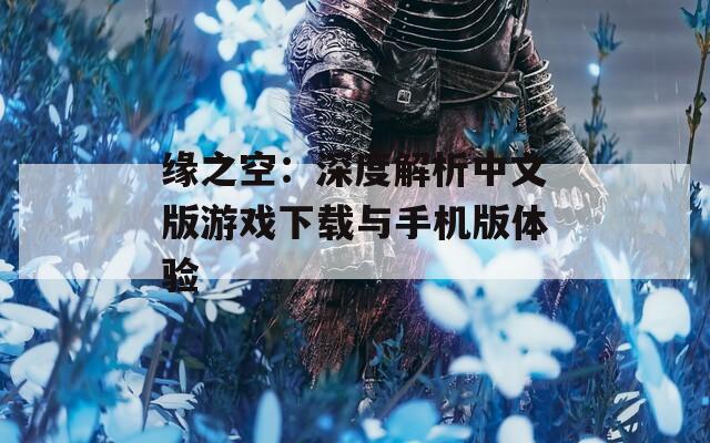 缘之空：深度解析中文版游戏下载与手机版体验