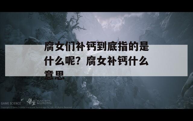 腐女们补钙到底指的是什么呢？腐女补钙什么意思
