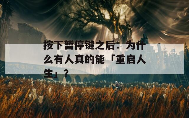 按下暂停键之后：为什么有人真的能「重启人生」？