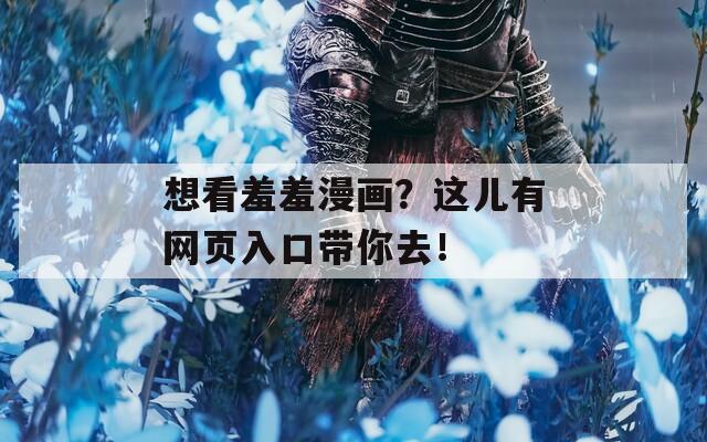 想看羞羞漫画？这儿有网页入口带你去！