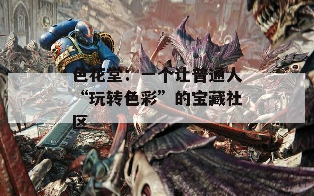 色花堂：一个让普通人“玩转色彩”的宝藏社区