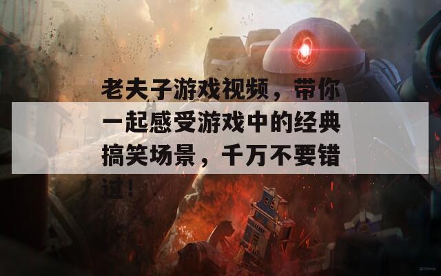 老夫子游戏视频，带你一起感受游戏中的经典搞笑场景，千万不要错过！
