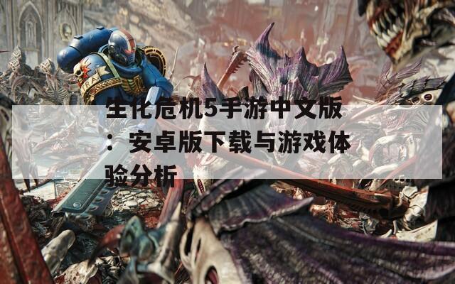 生化危机5手游中文版：安卓版下载与游戏体验分析