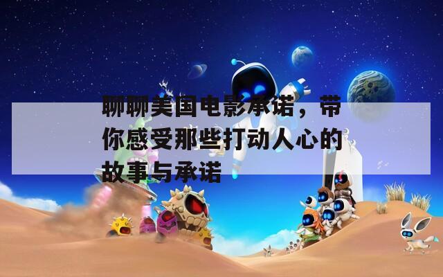 聊聊美国电影承诺，带你感受那些打动人心的故事与承诺