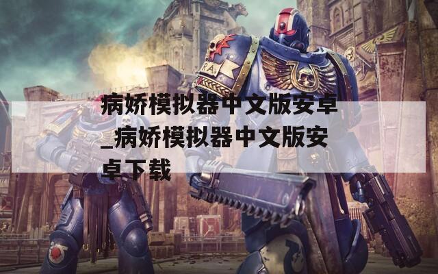 病娇模拟器中文版安卓_病娇模拟器中文版安卓下载
