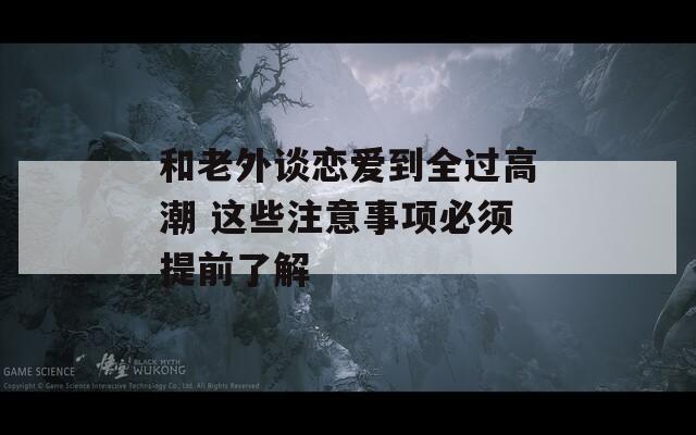 和老外谈恋爱到全过高潮 这些注意事项必须提前了解