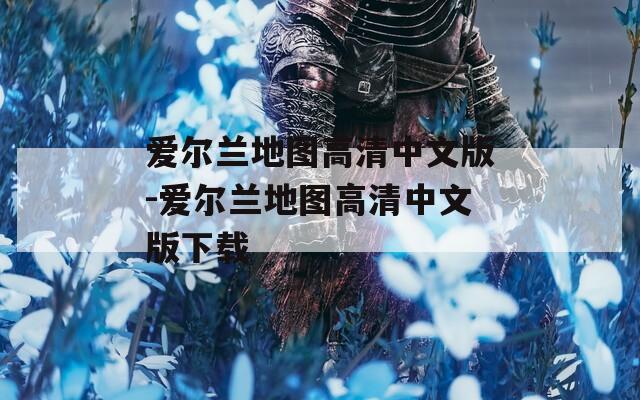 爱尔兰地图高清中文版-爱尔兰地图高清中文版下载