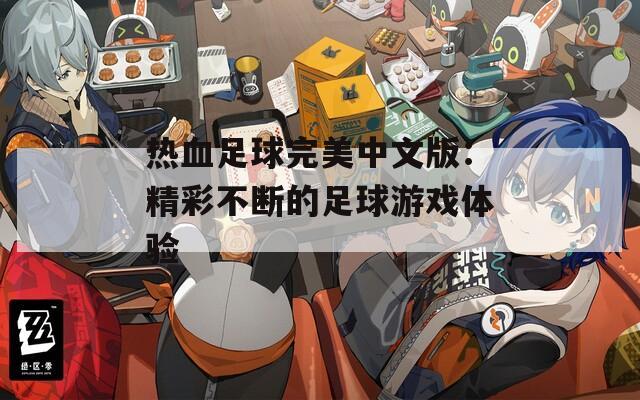 热血足球完美中文版：精彩不断的足球游戏体验