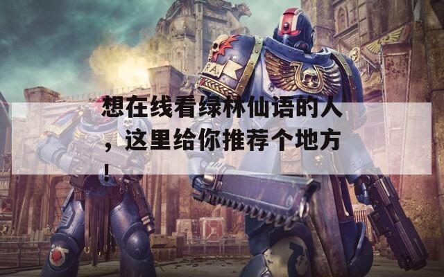 想在线看绿林仙语的人，这里给你推荐个地方！