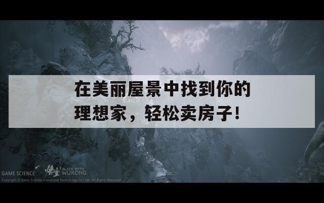 在美丽屋景中找到你的理想家，轻松卖房子！
