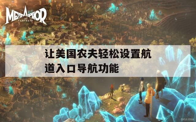 让美国农夫轻松设置航道入口导航功能
