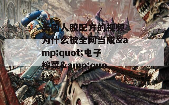 美国人胶配方的视频 为什么被全网当成&quot;电子榨菜&quot;？