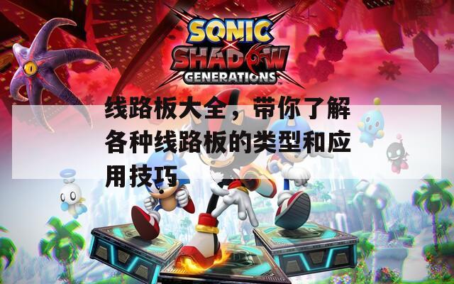 线路板大全，带你了解各种线路板的类型和应用技巧