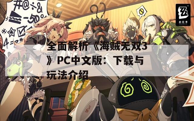 全面解析《海贼无双3》PC中文版：下载与玩法介绍
