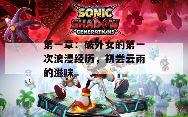 第一章：破外女的第一次浪漫经历，初尝云雨的滋味