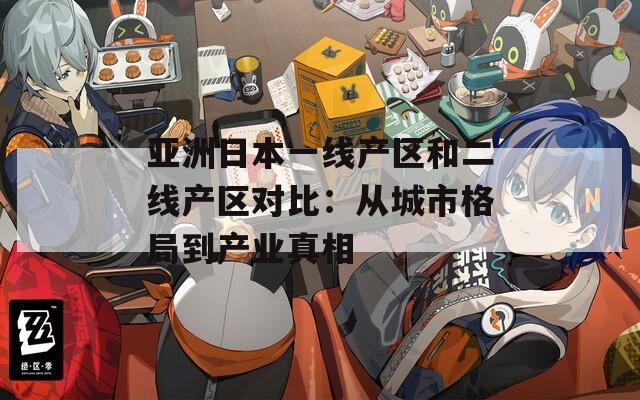 亚洲日本一线产区和二线产区对比：从城市格局到产业真相