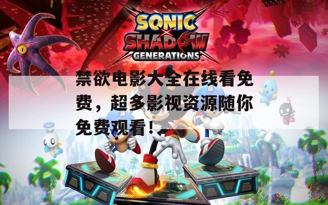 禁欲电影大全在线看免费，超多影视资源随你免费观看！