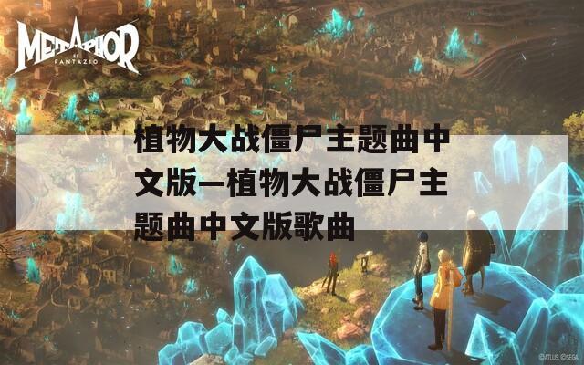 植物大战僵尸主题曲中文版—植物大战僵尸主题曲中文版歌曲