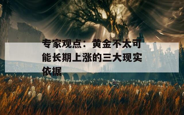 专家观点：黄金不太可能长期上涨的三大现实依据