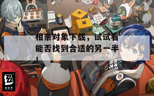 相亲对象下载，试试看能否找到合适的另一半！