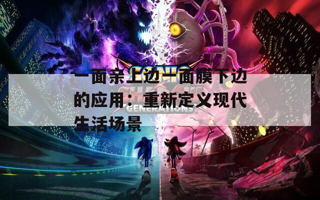 一面亲上边一面膜下边的应用：重新定义现代生活场景