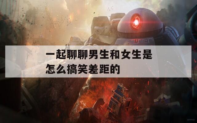 一起聊聊男生和女生是怎么搞笑差距的