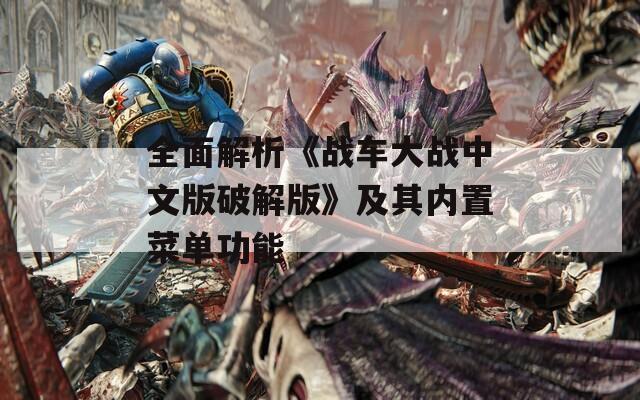 全面解析《战车大战中文版破解版》及其内置菜单功能