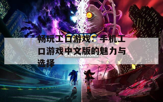 畅玩工口游戏：手机工口游戏中文版的魅力与选择