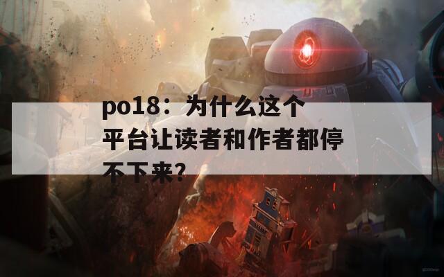 po18：为什么这个平台让读者和作者都停不下来？