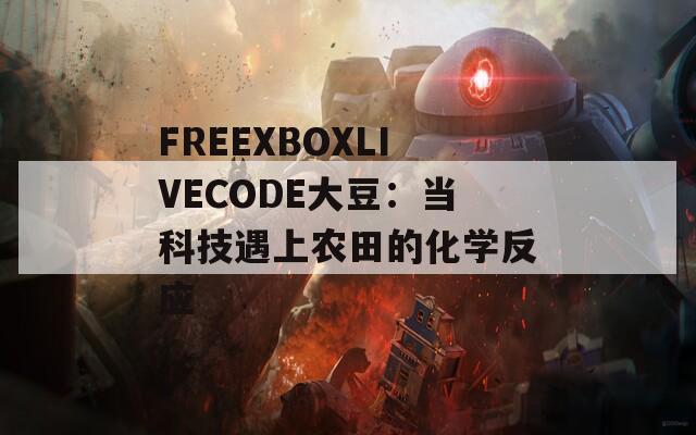 FREEXBOXLIVECODE大豆：当科技遇上农田的化学反应