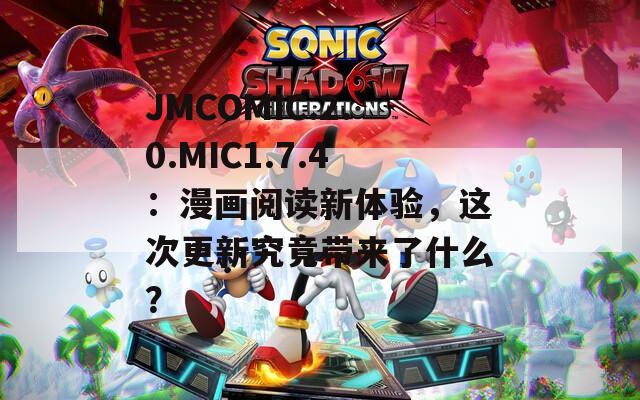 JMCOMIC.2.0.MIC1.7.4：漫画阅读新体验，这次更新究竟带来了什么？