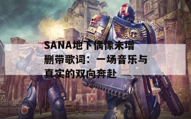 SANA地下偶像未增删带歌词：一场音乐与真实的双向奔赴