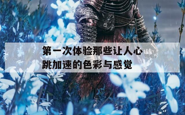 第一次体验那些让人心跳加速的色彩与感觉