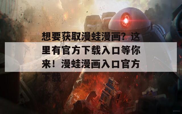 想要获取漫蛙漫画？这里有官方下载入口等你来！漫蛙漫画入口官方下载
