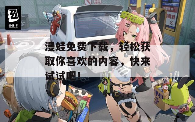漫蛙免费下载，轻松获取你喜欢的内容，快来试试吧！
