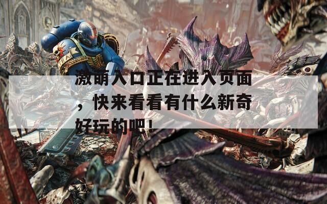 激萌入口正在进入页面，快来看看有什么新奇好玩的吧！