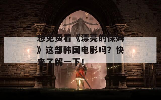 想免费看《漂亮的保姆》这部韩国电影吗？快来了解一下！