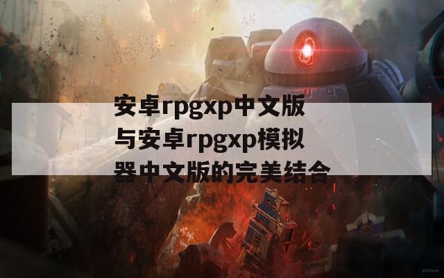 安卓rpgxp中文版与安卓rpgxp模拟器中文版的完美结合
