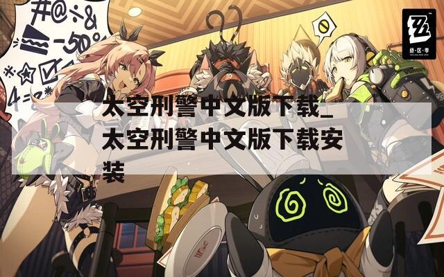 太空刑警中文版下载_太空刑警中文版下载安装
