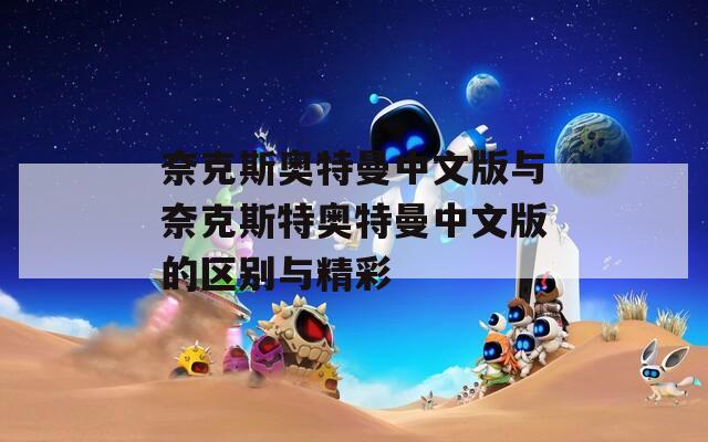 奈克斯奥特曼中文版与奈克斯特奥特曼中文版的区别与精彩
