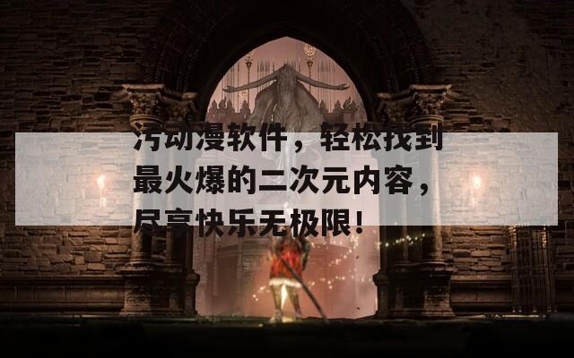 污动漫软件，轻松找到最火爆的二次元内容，尽享快乐无极限！