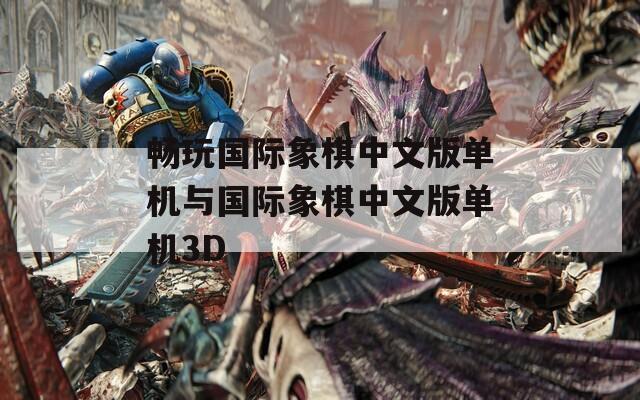 畅玩国际象棋中文版单机与国际象棋中文版单机3D