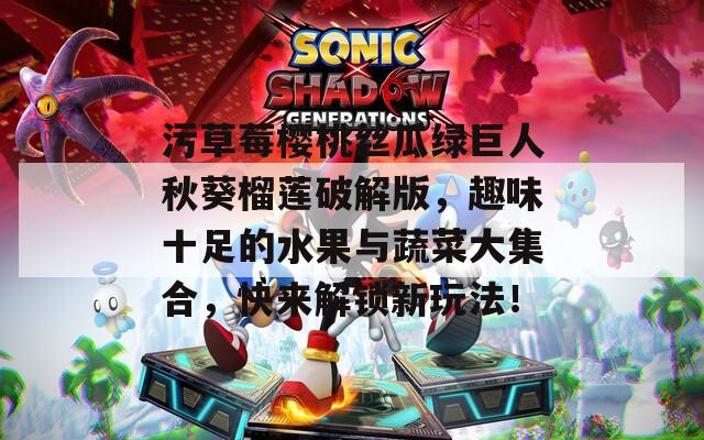 污草莓樱桃丝瓜绿巨人秋葵榴莲破解版，趣味十足的水果与蔬菜大集合，快来解锁新玩法！