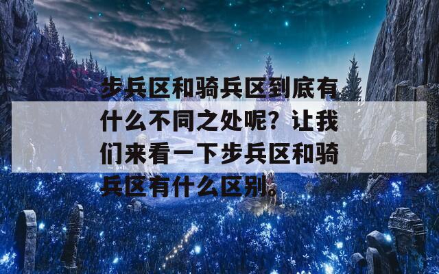 步兵区和骑兵区到底有什么不同之处呢？让我们来看一下步兵区和骑兵区有什么区别。