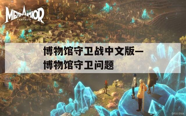 博物馆守卫战中文版—博物馆守卫问题