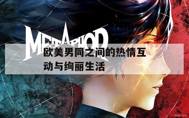 欧美男同之间的热情互动与绚丽生活