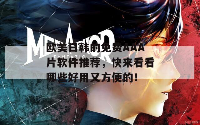欧美日韩的免费AAA片软件推荐，快来看看哪些好用又方便的！