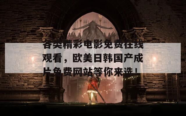 各类精彩电影免费在线观看，欧美日韩国产成片免费网站等你来选！